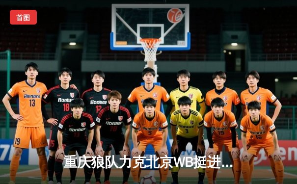 重庆狼队力克北京WB挺进总决赛，Fly关羽关键团战一锤定音