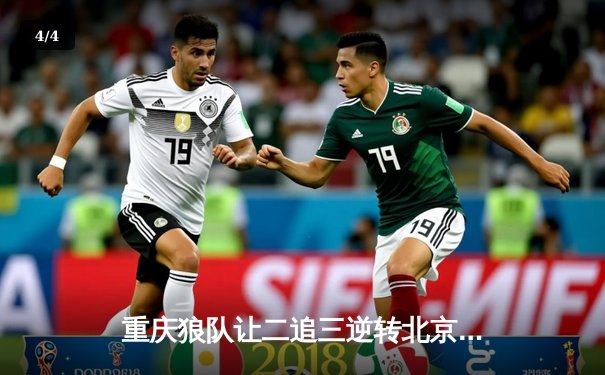 重庆狼队让二追三逆转北京WB，小胖关键抢龙锁定胜局 - 4