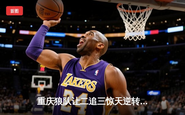 重庆狼队让二追三惊天逆转成都AG超玩会，Fly关羽关键团战定乾坤