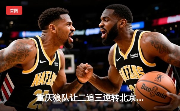 重庆狼队让二追三逆转北京WB，妖刀孙尚香绝境翻盘锁定胜局