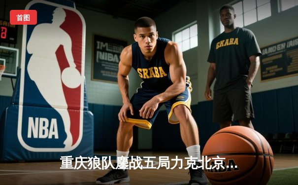 重庆狼队鏖战五局力克北京WB，妖刀鲁班七号决胜局完美发挥锁定胜局