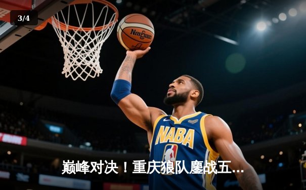 巅峰对决！重庆狼队鏖战五局险胜北京WB，Fly关羽关键绕后锁定胜局 - 3