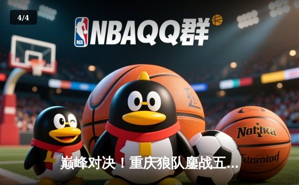 巅峰对决！重庆狼队鏖战五局险胜北京WB，Fly关羽关键绕后锁定胜局 - 4