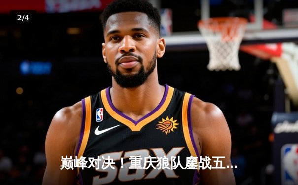 巅峰对决！重庆狼队鏖战五局险胜北京WB，Fly关羽关键绕后锁定胜局 - 2