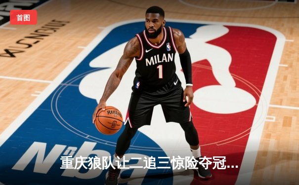 重庆狼队让二追三惊险夺冠，小胖露娜月下无限连锁定胜局