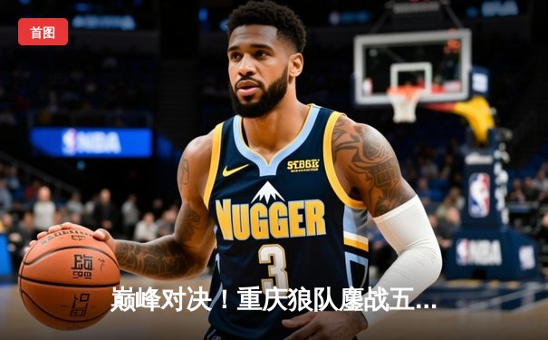 巅峰对决！重庆狼队鏖战五局力克北京WB，Fly关羽关键绕后锁定胜局