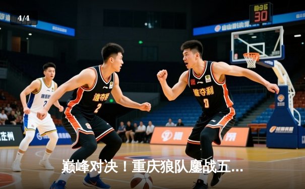 巅峰对决！重庆狼队鏖战五局险胜北京WB，Fly关羽关键绕后锁定胜局 - 4