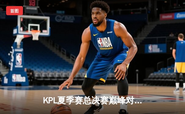 KPL夏季赛总决赛巅峰对决：武汉eStarPro鏖战七局力克重庆狼队夺冠