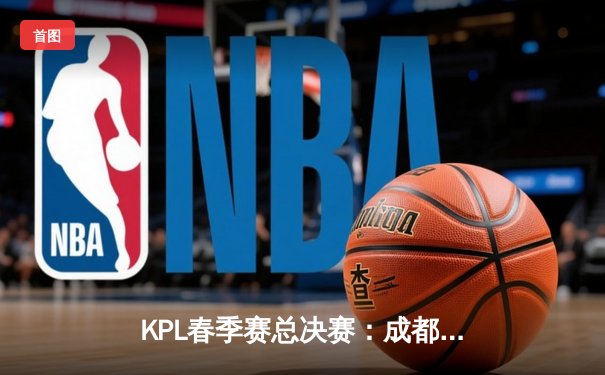 KPL春季赛总决赛：成都AG超玩会4:3力克重庆狼队，一诺斩获FMVP