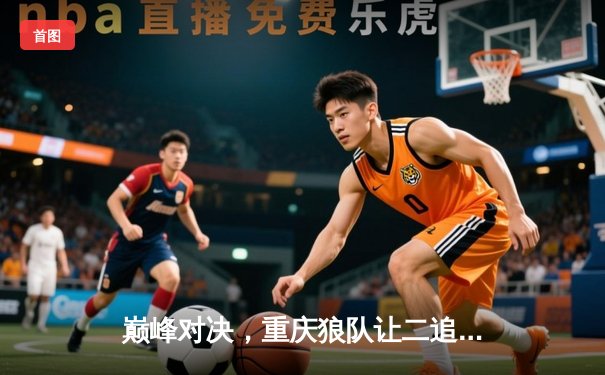 巅峰对决，重庆狼队让二追三逆转北京WB，小胖露娜天秀定乾坤