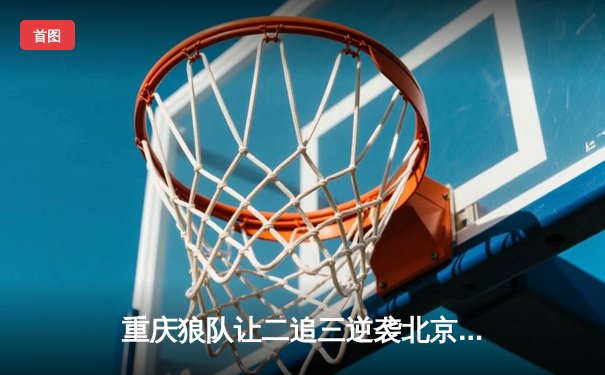 重庆狼队让二追三逆袭北京WB，小胖龙王抢断绝杀锁定总决赛