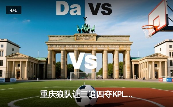 重庆狼队让三追四夺KPL夏冠，小胖露娜天外飞仙创历史 - 4