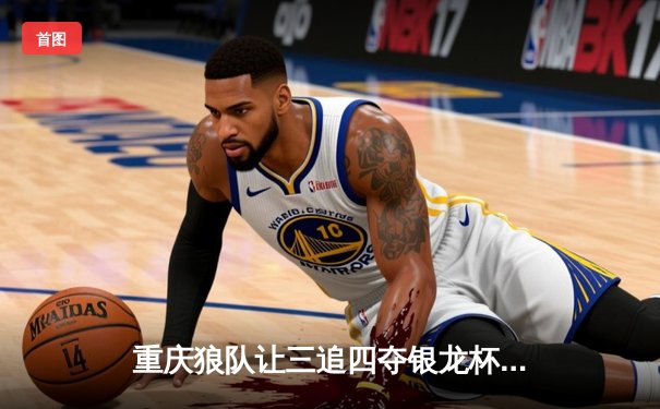 重庆狼队让三追四夺银龙杯，小胖露娜天外飞仙创KPL历史