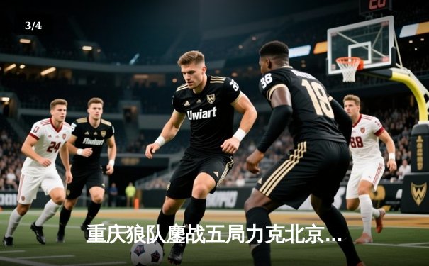 重庆狼队鏖战五局力克北京WB，Fly关羽关键绕后锁定胜局 - 3