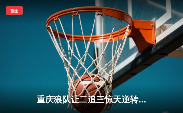 重庆狼队让二追三惊天逆转，小胖露娜月下无限连锁定胜局
