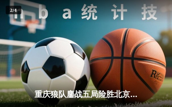 重庆狼队鏖战五局险胜北京WB，Fly关羽关键绕后锁定季后赛胜者组席位 - 2