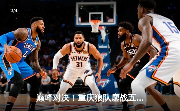 巅峰对决！重庆狼队鏖战五局险胜北京WB，Fly关羽关键绕后锁定胜局 - 2