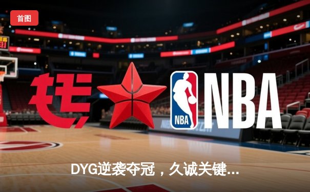 DYG逆袭夺冠，久诚关键抢龙锁定2024KPL春季赛总冠军