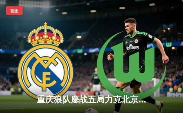 重庆狼队鏖战五局力克北京WB，Fly关羽关键绕后锁定胜局