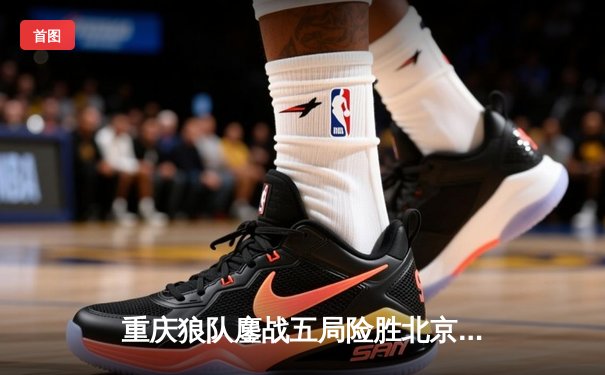 重庆狼队鏖战五局险胜北京WB，Fly关羽关键绕后锁定季后赛胜者组席位