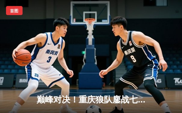 巅峰对决！重庆狼队鏖战七局险胜北京WB，Fly关羽关键绕后锁定总决赛席位