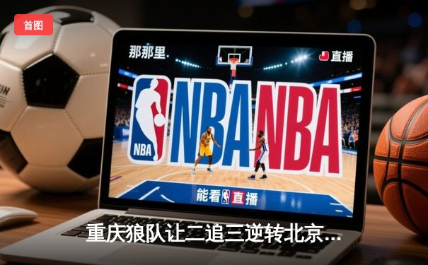 重庆狼队让二追三逆转北京WB，小胖露娜天外飞仙锁定胜局