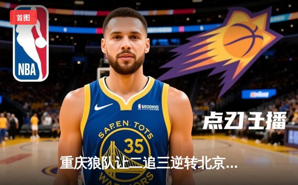 重庆狼队让二追三逆转北京WB，小胖露娜天外飞仙锁定胜局