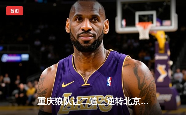 重庆狼队让二追三逆转北京WB，小胖露娜月下无限连锁定胜局