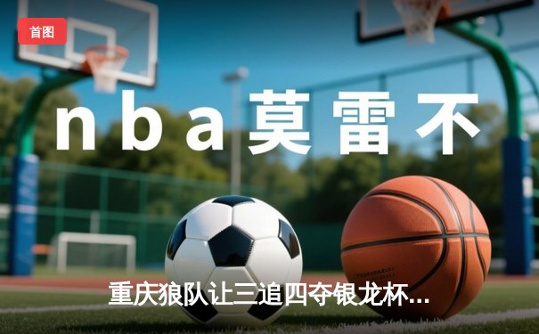 重庆狼队让三追四夺银龙杯，小胖露娜天外飞仙创KPL历史