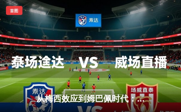 从梅西效应到姆巴佩时代：足球商业帝国的权力更迭与未来博弈