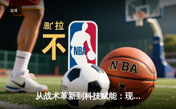 从战术革新到科技赋能：现代体育竞技的深层变革与未来趋势 - 2