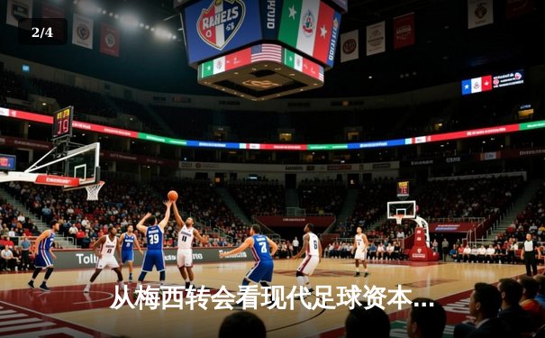 从梅西转会看现代足球资本博弈：体育产业背后的经济暗流与竞技伦理 - 2
