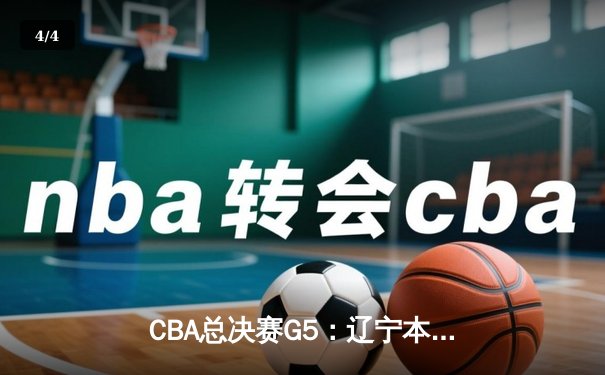 CBA总决赛G5：辽宁本钢加时险胜广东宏远 成功卫冕总冠军 - 4