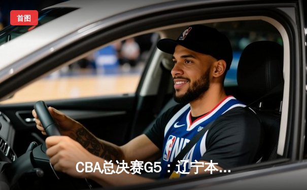 CBA总决赛G5：辽宁本钢加时险胜广东宏远 成功卫冕总冠军
