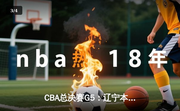 CBA总决赛G5：辽宁本钢加时险胜广东宏远 成功卫冕总冠军 - 3