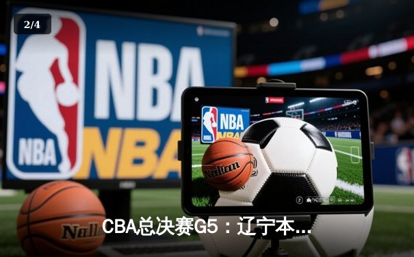CBA总决赛G5：辽宁本钢加时险胜广东宏远 成功卫冕总冠军 - 2