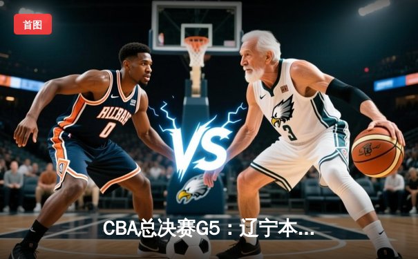 CBA总决赛G5：辽宁本钢加时险胜广东宏远 成功卫冕总冠军