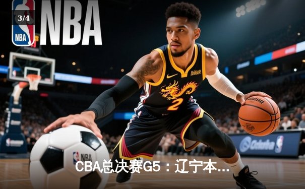 CBA总决赛G5：辽宁本钢加时险胜广东宏远 成功卫冕总冠军 - 3