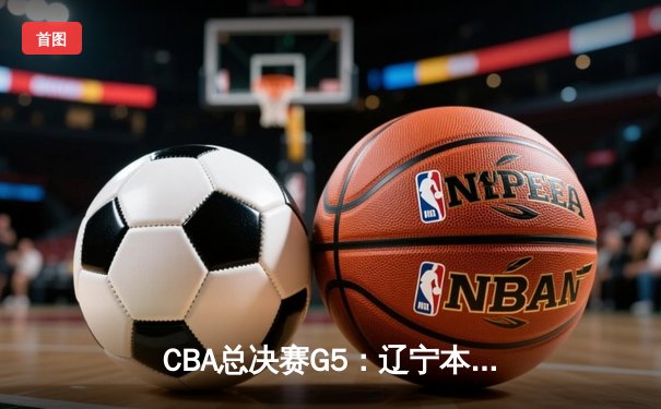 CBA总决赛G5：辽宁本钢加时逆转广东宏远 夺队史第三冠