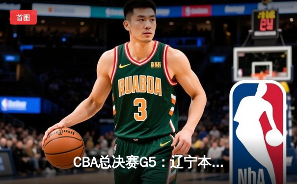 CBA总决赛G5：辽宁本钢加时逆转广东宏远 夺队史第三冠