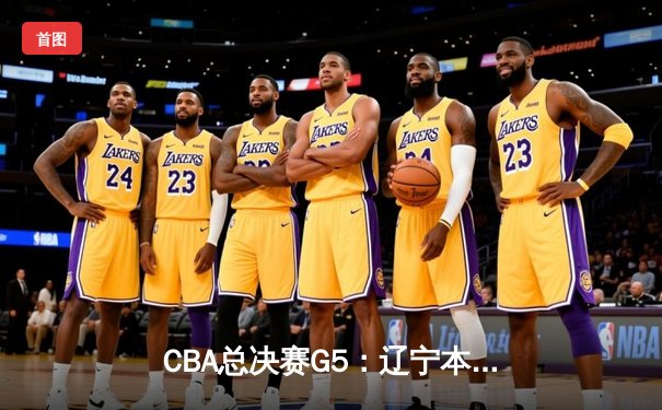 CBA总决赛G5：辽宁本钢加时逆转广东宏远 夺队史第三冠
