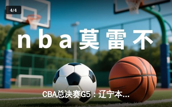 CBA总决赛G5：辽宁本钢加时逆转广东宏远 夺队史第三冠 - 4