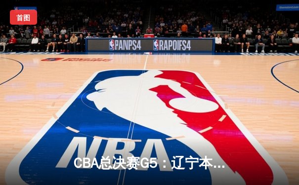 CBA总决赛G5：辽宁本钢加时逆转广东宏远 夺队史第三冠