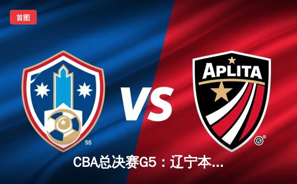 CBA总决赛G5：辽宁本钢加时逆转广东宏远 夺队史第三冠