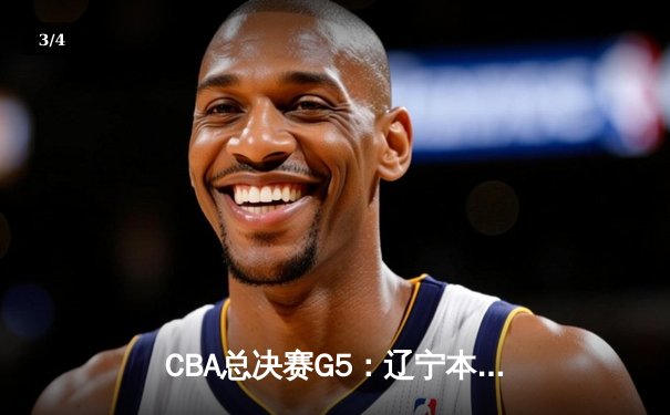CBA总决赛G5：辽宁本钢加时逆转广东宏远 夺队史第三冠 - 3