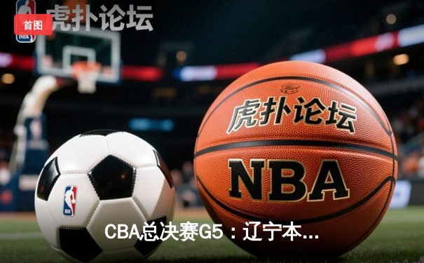 CBA总决赛G5：辽宁本钢加时逆转广东宏远 夺队史第三冠