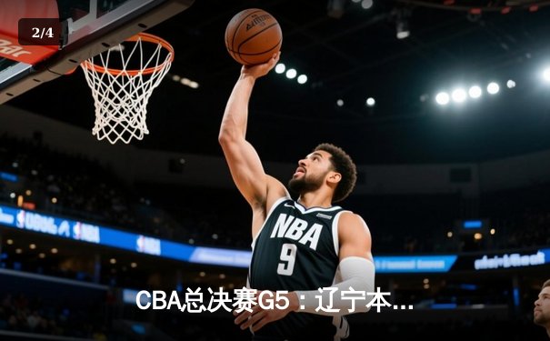 CBA总决赛G5：辽宁本钢加时逆转广东宏远 夺队史第三冠 - 2