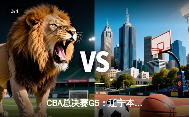 CBA总决赛G5：辽宁本钢加时逆转广东宏远 赵继伟37分加冕FMVP - 3
