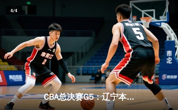 CBA总决赛G5：辽宁本钢加时逆转广东宏远 赵继伟37分加冕FMVP - 4