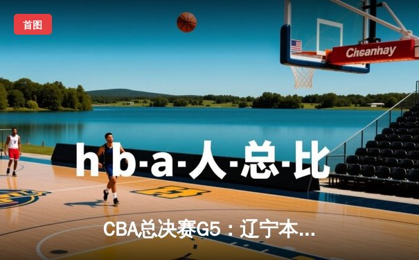 CBA总决赛G5：辽宁本钢加时逆转广东宏远 夺队史第三冠